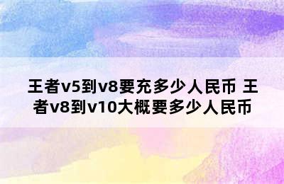 王者v5到v8要充多少人民币 王者v8到v10大概要多少人民币